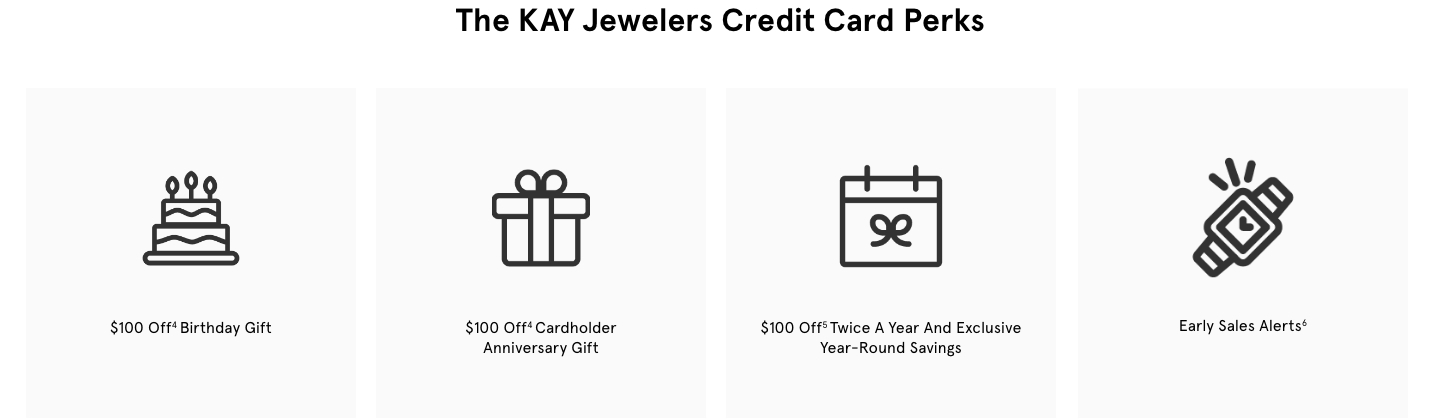 The Kay Jewelers Credit Card Perks: $100 off birthday gift, $100 off cardholder anniversary, $100 off twice a year and exclusive year round savings, and early sales alerts