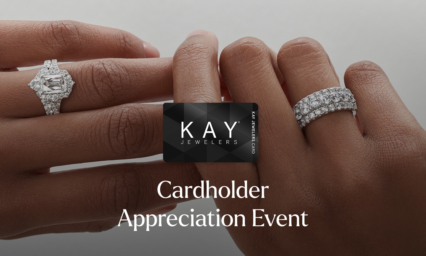 Kay Jewelers Credit Card image above Cardholder Appreciation Event in white text, above a background of hands wearing diamond engagement ring and anniversary ring Kay Jewelers Credit Card image above Cardholder Appreciation Event in white text, above a background of hands wearing diamond engagement ring and anniversary ring