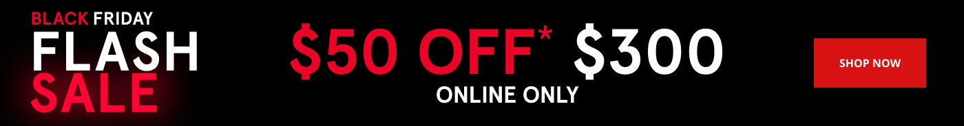 Black Friday Flash Sale. $50 Off* $300. Online Only. Shop Now.